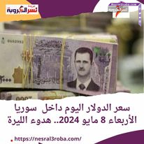 سعر الدولار اليوم داخل سوريا الأربعاء 8 مايو 2024.. هدوء الليرة